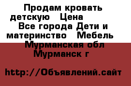 Продам кровать детскую › Цена ­ 2 000 - Все города Дети и материнство » Мебель   . Мурманская обл.,Мурманск г.